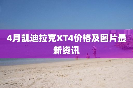 4月凯迪拉克XT4价格及图片最新资讯