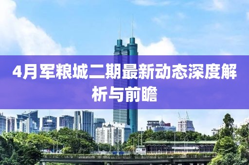 4月军粮城二期最新动态深度解析与前瞻