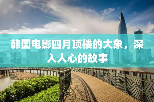 韩国电影四月顶楼的大象，深入人心的故事