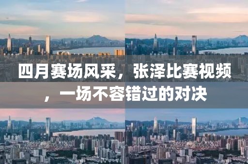 四月赛场风采，张泽比赛视频，一场不容错过的对决