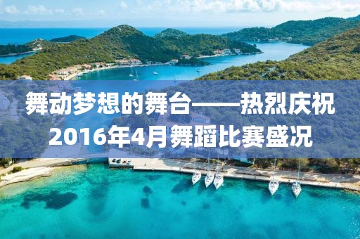 舞动梦想的舞台——热烈庆祝2016年4月舞蹈比赛盛况