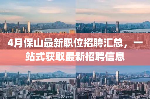 4月保山最新职位招聘汇总，一站式获取最新招聘信息