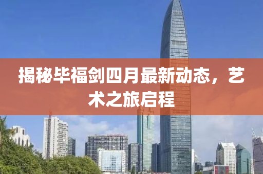 揭秘毕福剑四月最新动态，艺术之旅启程