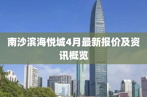 南沙滨海悦城4月最新报价及资讯概览