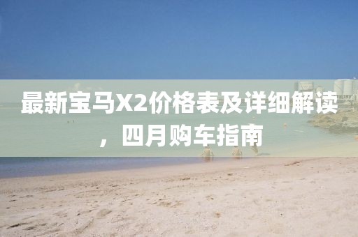 最新宝马X2价格表及详细解读，四月购车指南
