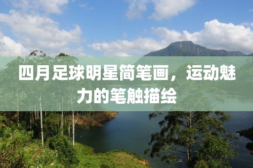 四月足球明星简笔画，运动魅力的笔触描绘