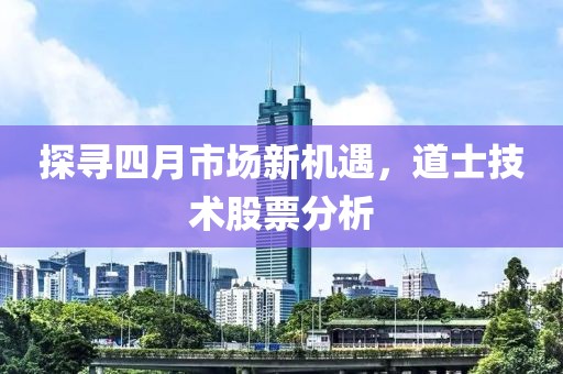探寻四月市场新机遇，道士技术股票分析