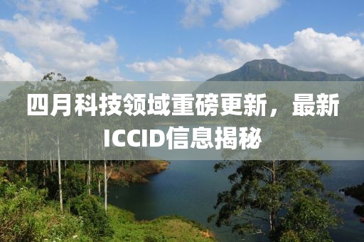 四月科技领域重磅更新，最新ICCID信息揭秘