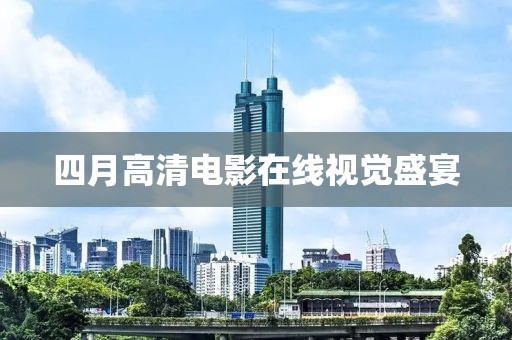 四月高清电影在线视觉盛宴