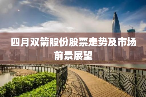 四月双箭股份股票走势及市场前景展望