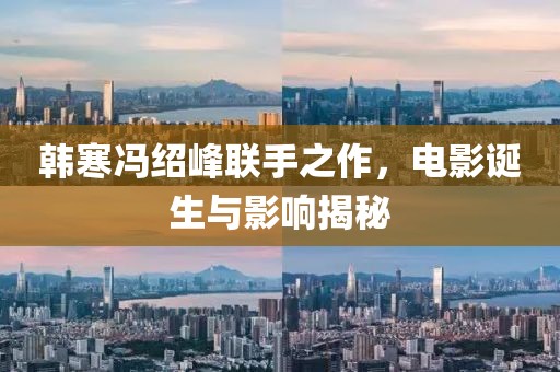 韩寒冯绍峰联手之作，电影诞生与影响揭秘