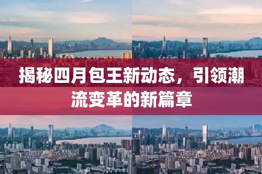 揭秘四月包王新动态，引领潮流变革的新篇章