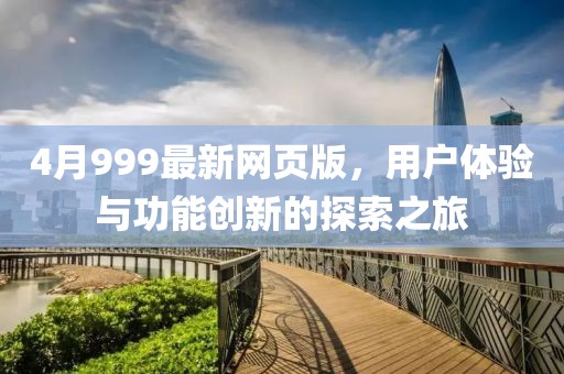4月999最新网页版，用户体验与功能创新的探索之旅