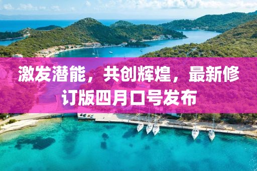 激发潜能，共创辉煌，最新修订版四月口号发布