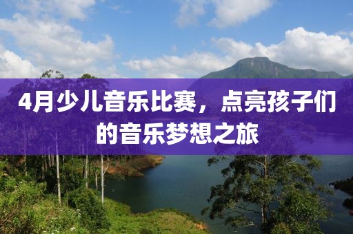 4月少儿音乐比赛，点亮孩子们的音乐梦想之旅