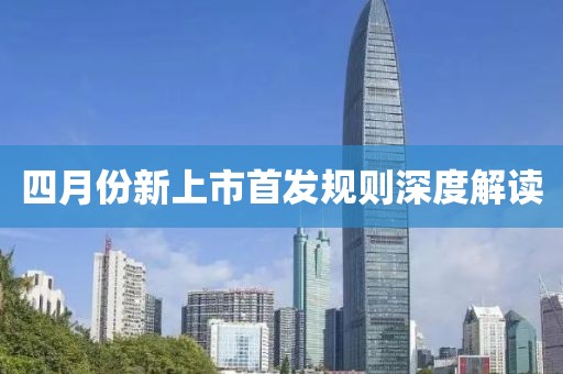 四月份新上市首发规则深度解读
