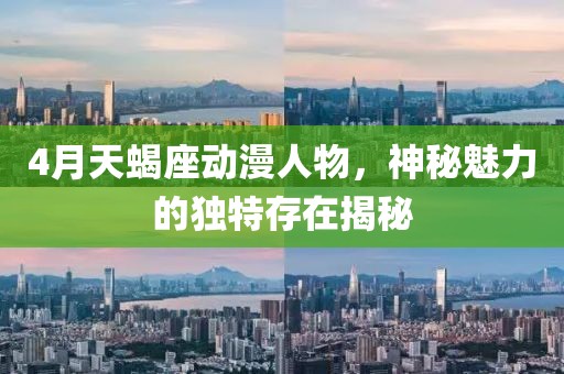 4月天蝎座动漫人物，神秘魅力的独特存在揭秘
