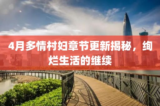 4月多情村妇章节更新揭秘，绚烂生活的继续