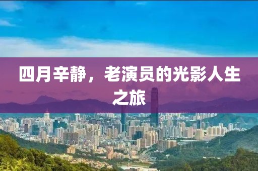 四月辛静，老演员的光影人生之旅