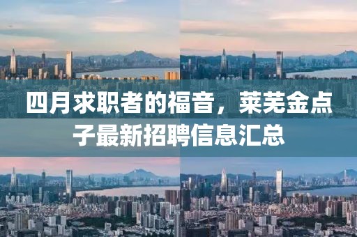 四月求职者的福音，莱芜金点子最新招聘信息汇总