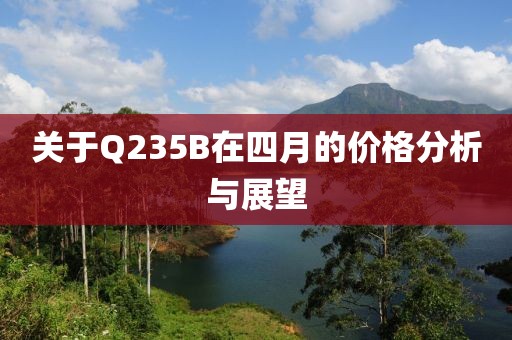 关于Q235B在四月的价格分析与展望