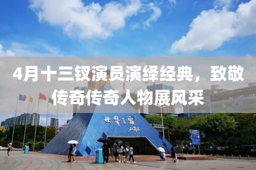 4月十三钗演员演绎经典，致敬传奇传奇人物展风采