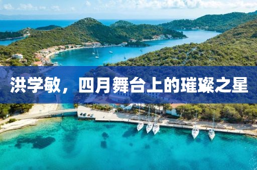洪学敏，四月舞台上的璀璨之星