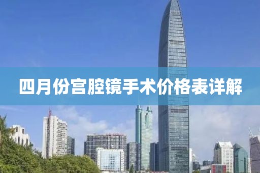 四月份宫腔镜手术价格表详解