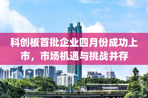 科创板首批企业四月份成功上市，市场机遇与挑战并存