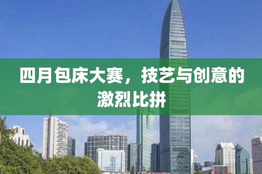 四月包床大赛，技艺与创意的激烈比拼