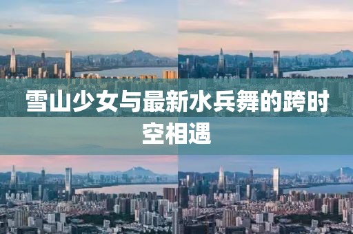 雪山少女与最新水兵舞的跨时空相遇