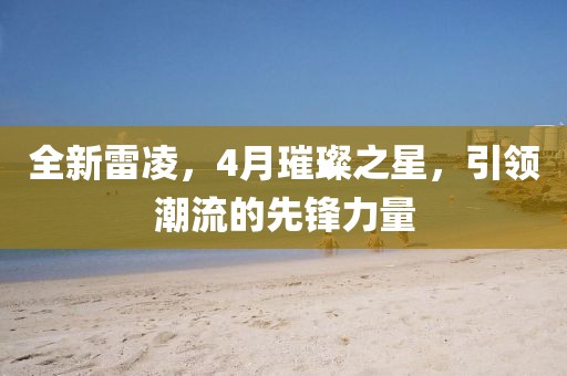全新雷凌，4月璀璨之星，引领潮流的先锋力量