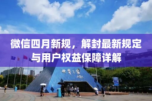微信四月新规，解封最新规定与用户权益保障详解