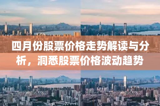 四月份股票价格走势解读与分析，洞悉股票价格波动趋势