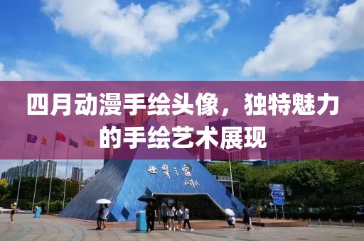 四月动漫手绘头像，独特魅力的手绘艺术展现
