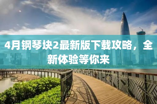 4月钢琴块2最新版下载攻略，全新体验等你来