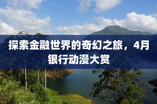 探索金融世界的奇幻之旅，4月银行动漫大赏