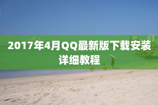 2017年4月QQ最新版下载安装详细教程