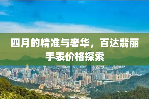 四月的精准与奢华，百达翡丽手表价格探索