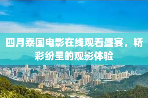 四月泰国电影在线观看盛宴，精彩纷呈的观影体验