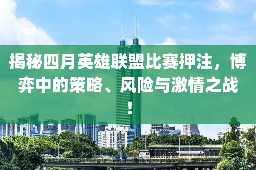 揭秘四月英雄联盟比赛押注，博弈中的策略、风险与激情之战！