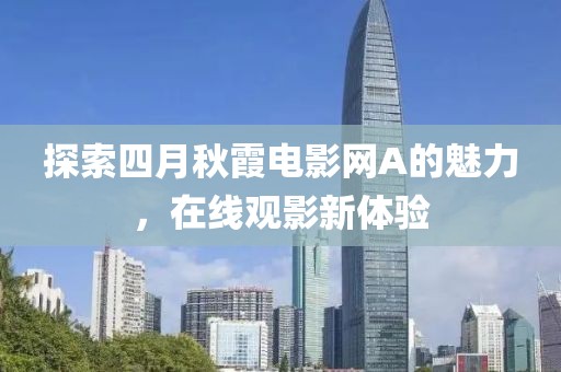 探索四月秋霞电影网A的魅力，在线观影新体验