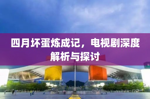 四月坏蛋炼成记，电视剧深度解析与探讨