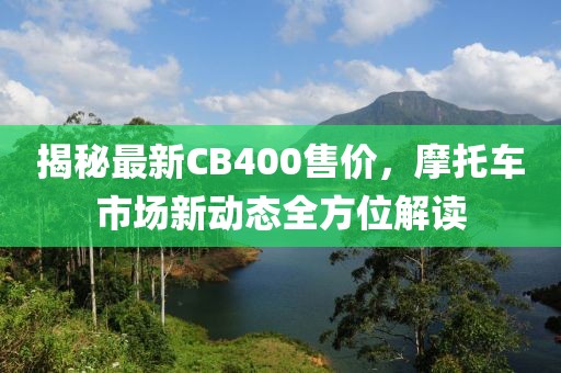 揭秘最新CB400售价，摩托车市场新动态全方位解读