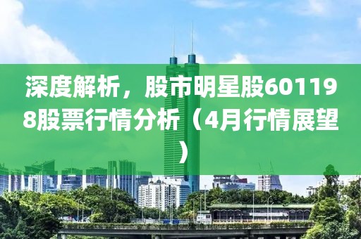 深度解析，股市明星股601198股票行情分析（4月行情展望）
