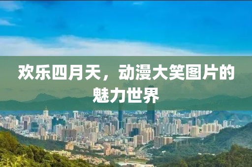 欢乐四月天，动漫大笑图片的魅力世界