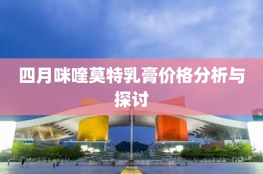 四月咪喹莫特乳膏价格分析与探讨