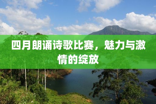 四月朗诵诗歌比赛，魅力与激情的绽放