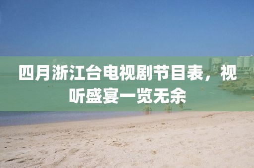 四月浙江台电视剧节目表，视听盛宴一览无余