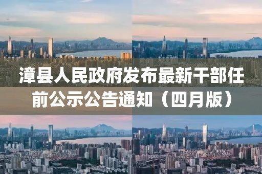 漳县人民政府发布最新干部任前公示公告通知（四月版）
